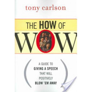 The How of WOW: A Guide to Giving a Speech that Will Positively Blow 'em away by Tony Carlson
